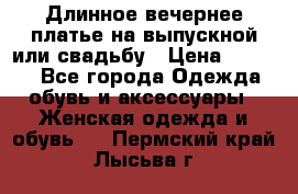 Длинное вечернее платье на выпускной или свадьбу › Цена ­ 9 000 - Все города Одежда, обувь и аксессуары » Женская одежда и обувь   . Пермский край,Лысьва г.